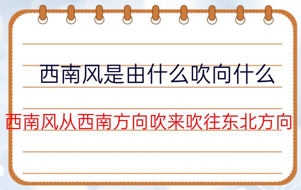 西南风是由什么吹向什么 西南风从西南方向吹来吹往东北方向